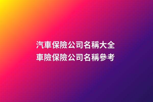 汽車保險公司名稱大全 車險保險公司名稱參考-第1張-公司起名-玄機派